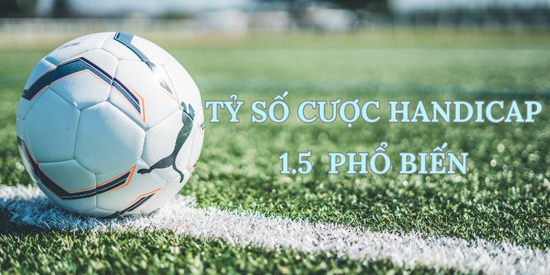 Tỷ số cược Handicap 1.5 tương đối phổ biến