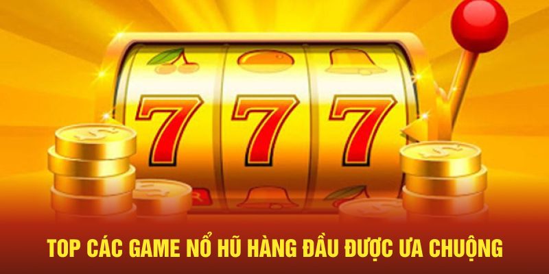 Top các game nổ hũ hàng đầu được ưa chuộng